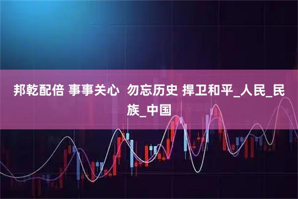 邦乾配倍 事事关心  勿忘历史 捍卫和平_人民_民族_中国