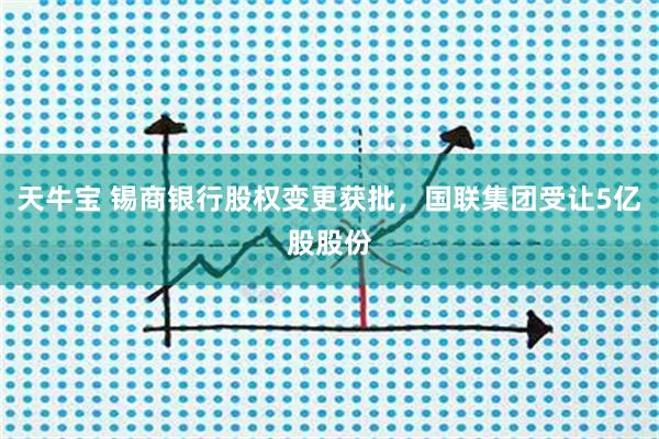 天牛宝 锡商银行股权变更获批，国联集团受让5亿股股份