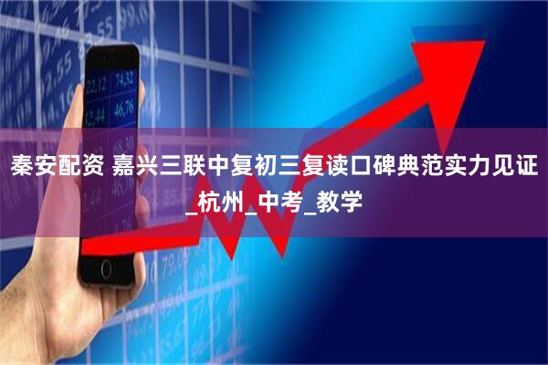 秦安配资 嘉兴三联中复初三复读口碑典范实力见证_杭州_中考_教学