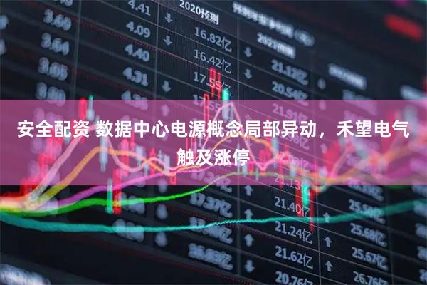 安全配资 数据中心电源概念局部异动，禾望电气触及涨停