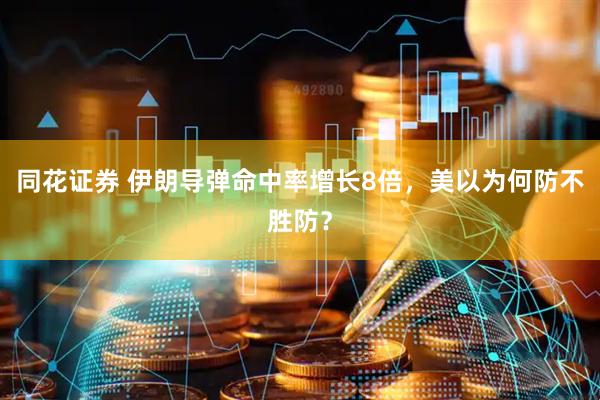 同花证券 伊朗导弹命中率增长8倍，美以为何防不胜防？
