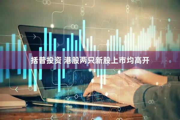 括普投资 港股两只新股上市均高开
