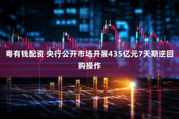 粤有钱配资 央行公开市场开展435亿元7天期逆回购操作