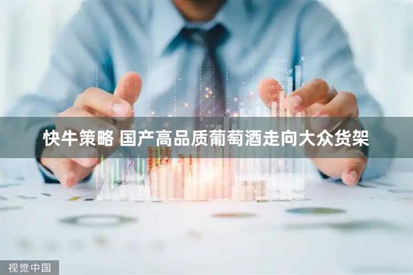 快牛策略 国产高品质葡萄酒走向大众货架